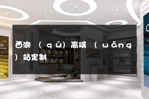 西湖區(qū)高端網(wǎng)站定制