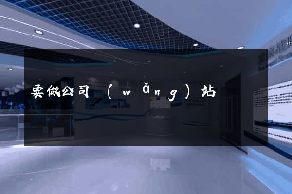 要做公司網(wǎng)站