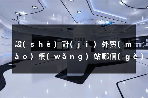 設(shè)計(jì)外貿(mào)網(wǎng)站哪個(gè)好