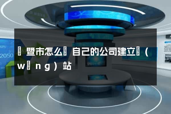 諸暨市怎么給自己的公司建立網(wǎng)站