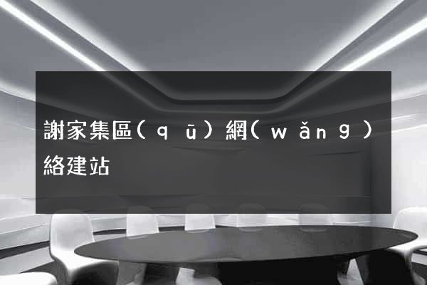 謝家集區(qū)網(wǎng)絡建站