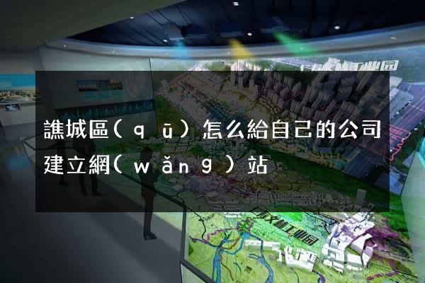 譙城區(qū)怎么給自己的公司建立網(wǎng)站