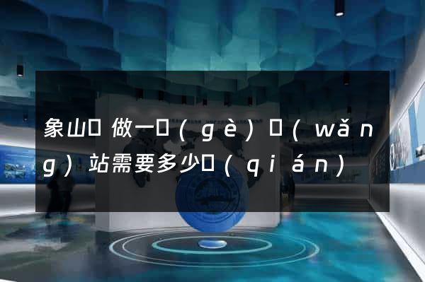 象山縣做一個(gè)網(wǎng)站需要多少錢(qián)