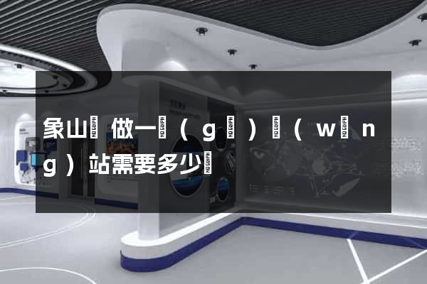 象山縣做一個(gè)網(wǎng)站需要多少錢