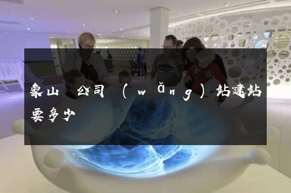 象山縣公司網(wǎng)站建站要多少錢
