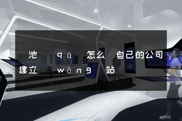 貴池區(qū)怎么給自己的公司建立網(wǎng)站