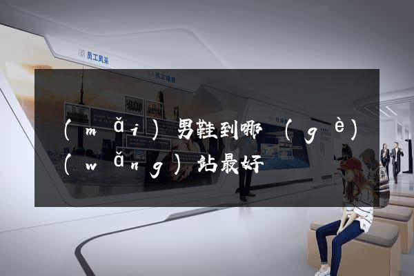 買(mǎi)男鞋到哪個(gè)網(wǎng)站最好