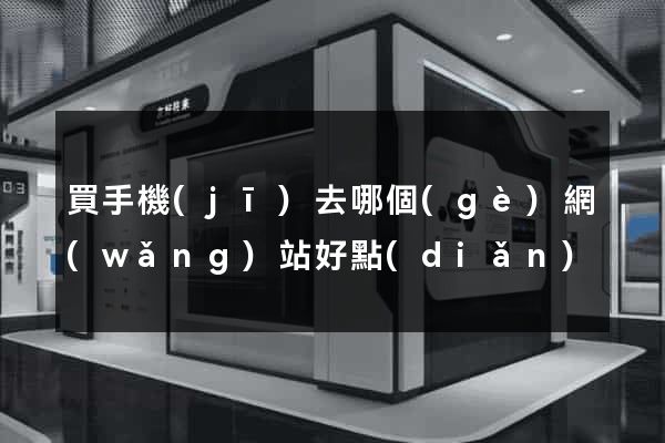 買手機(jī)去哪個(gè)網(wǎng)站好點(diǎn)