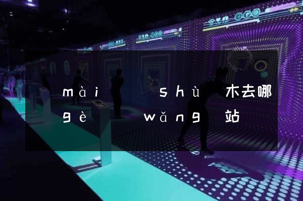 賣(mài)樹(shù)木去哪個(gè)網(wǎng)站