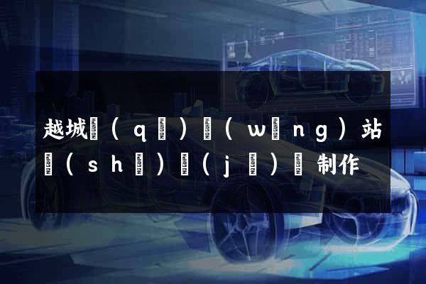 越城區(qū)網(wǎng)站設(shè)計(jì)與制作