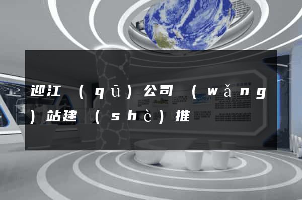 迎江區(qū)公司網(wǎng)站建設(shè)推廣