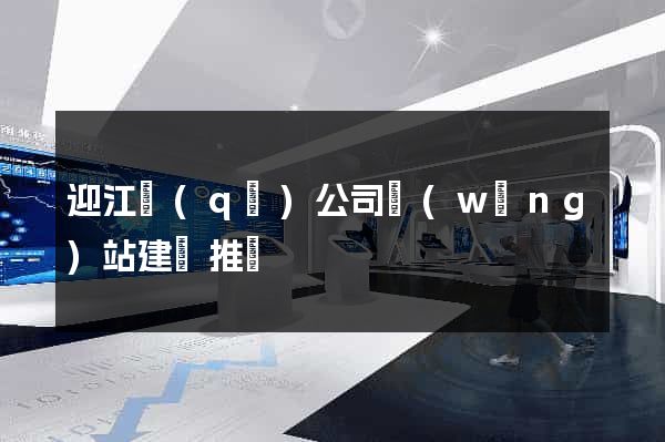 迎江區(qū)公司網(wǎng)站建設推廣
