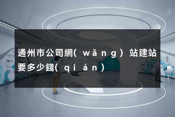 通州市公司網(wǎng)站建站要多少錢(qián)