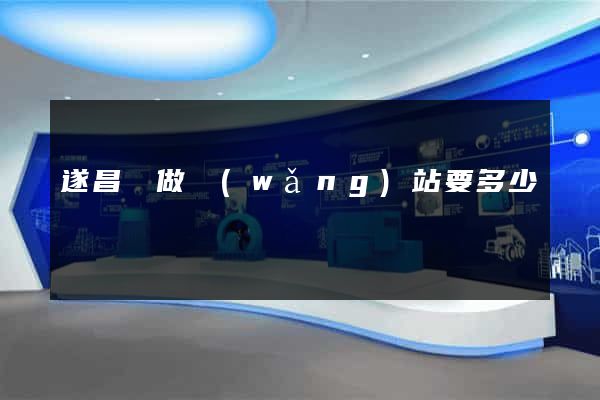 遂昌縣做網(wǎng)站要多少錢