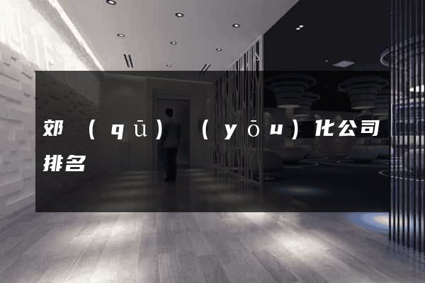 郊區(qū)優(yōu)化公司排名