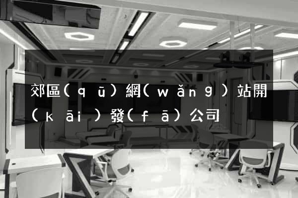 郊區(qū)網(wǎng)站開(kāi)發(fā)公司