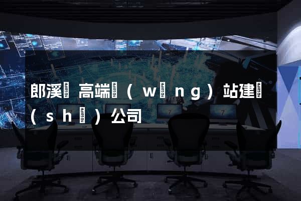 郎溪縣高端網(wǎng)站建設(shè)公司