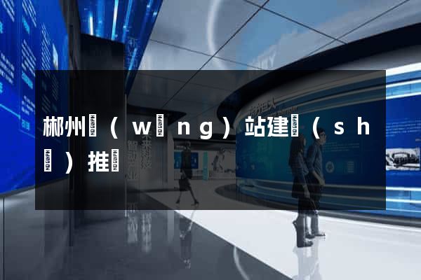 郴州網(wǎng)站建設(shè)推廣