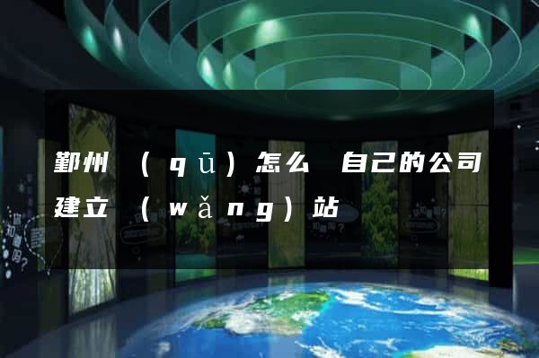鄞州區(qū)怎么給自己的公司建立網(wǎng)站