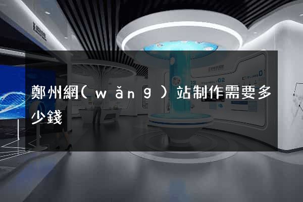 鄭州網(wǎng)站制作需要多少錢