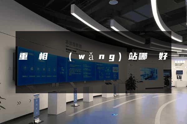 重慶相親網(wǎng)站哪個好
