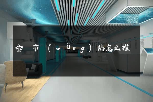 金壇市網(wǎng)站怎么推廣