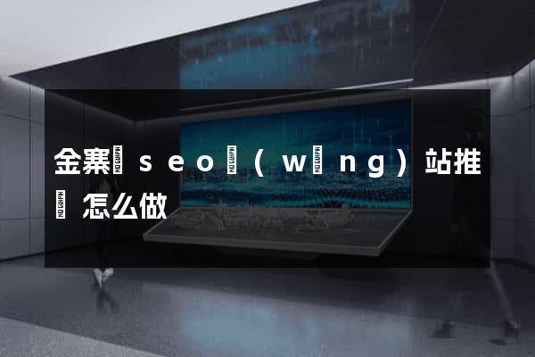 金寨縣seo網(wǎng)站推廣怎么做