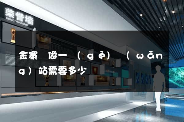 金寨縣做一個(gè)網(wǎng)站需要多少錢