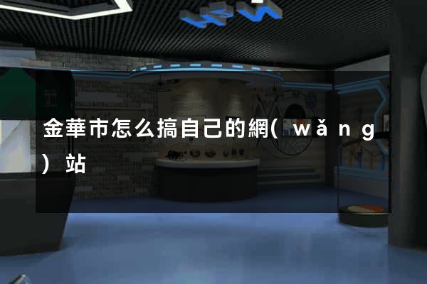 金華市怎么搞自己的網(wǎng)站
