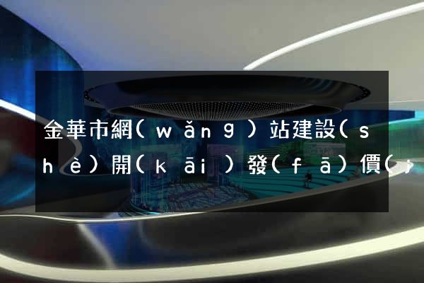 金華市網(wǎng)站建設(shè)開(kāi)發(fā)價(jià)格