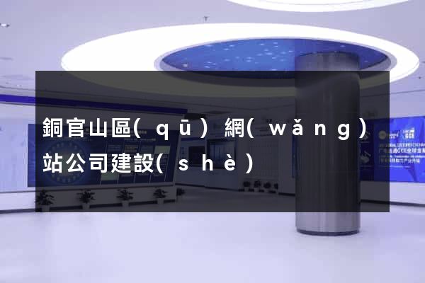 銅官山區(qū)網(wǎng)站公司建設(shè)