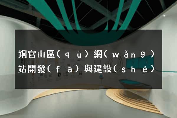 銅官山區(qū)網(wǎng)站開發(fā)與建設(shè)