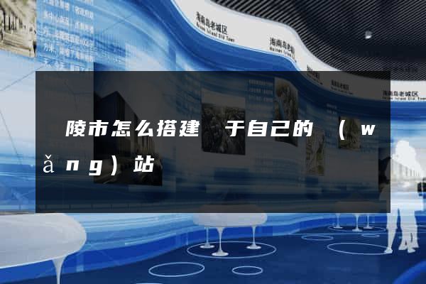 銅陵市怎么搭建屬于自己的網(wǎng)站