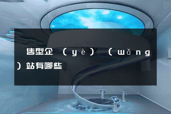 銷售型企業(yè)網(wǎng)站有哪些