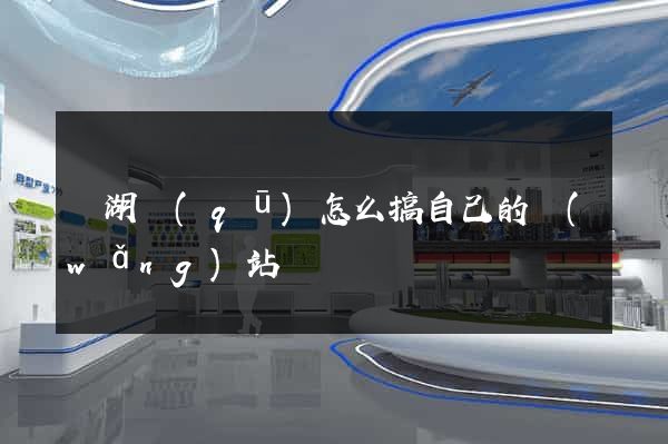 鏡湖區(qū)怎么搞自己的網(wǎng)站