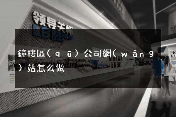 鐘樓區(qū)公司網(wǎng)站怎么做