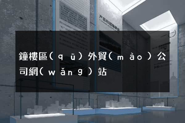 鐘樓區(qū)外貿(mào)公司網(wǎng)站