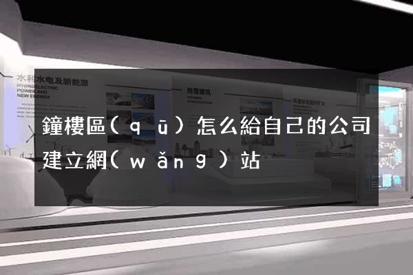 鐘樓區(qū)怎么給自己的公司建立網(wǎng)站