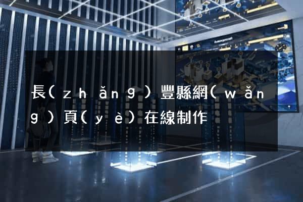 長(zhǎng)豐縣網(wǎng)頁(yè)在線制作