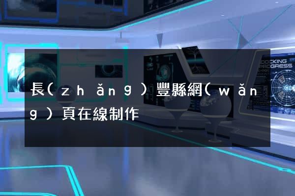 長(zhǎng)豐縣網(wǎng)頁在線制作