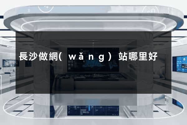 長沙做網(wǎng)站哪里好