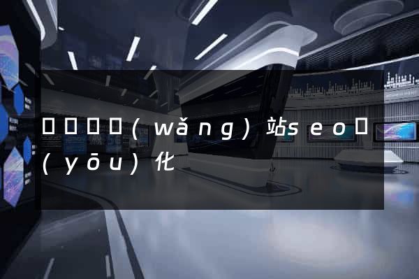 長興縣網(wǎng)站seo優(yōu)化