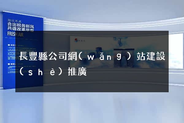 長豐縣公司網(wǎng)站建設(shè)推廣