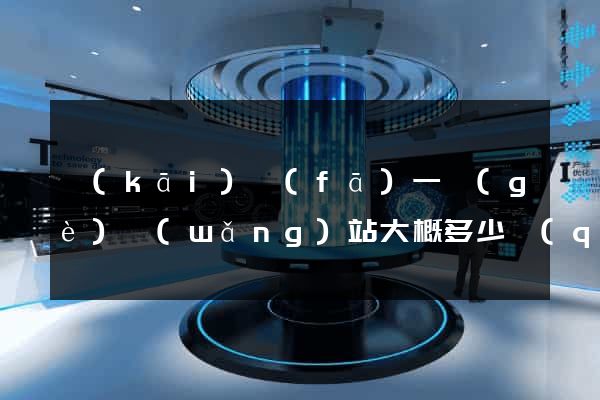 開(kāi)發(fā)一個(gè)網(wǎng)站大概多少錢(qián)