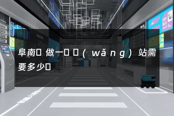 阜南縣做一個網(wǎng)站需要多少錢