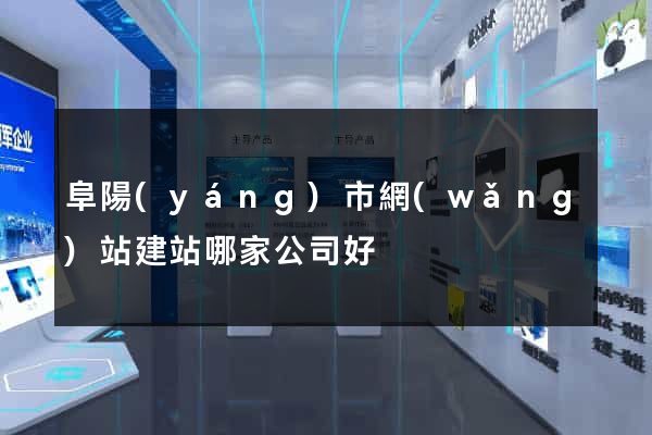 阜陽(yáng)市網(wǎng)站建站哪家公司好