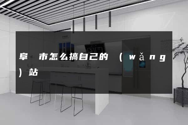 阜陽市怎么搞自己的網(wǎng)站