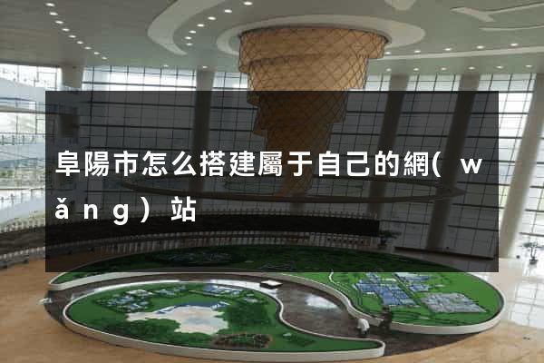 阜陽市怎么搭建屬于自己的網(wǎng)站