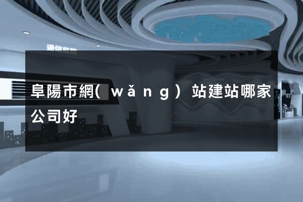 阜陽市網(wǎng)站建站哪家公司好