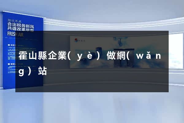 霍山縣企業(yè)做網(wǎng)站